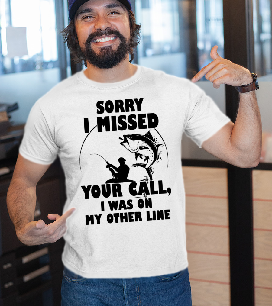 Sorry I Missed Your Call I Was On My Other Line Fishing T-Shirt