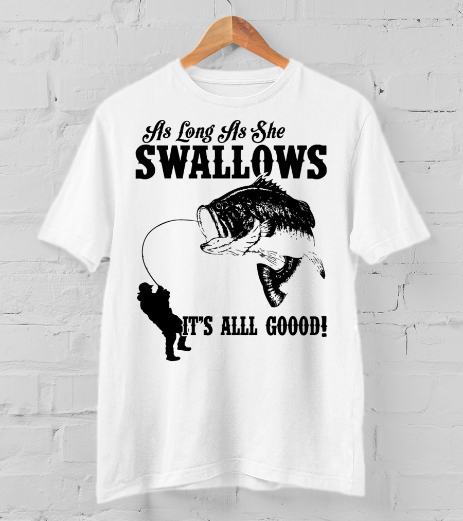 As Long As She Swallows It's Alll Goood T-Shirt