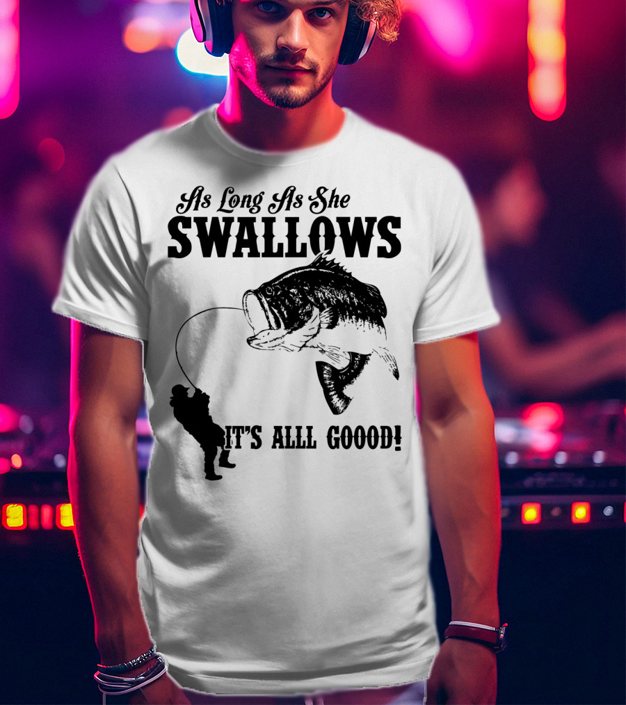 As Long As She Swallows It's Alll Goood T-Shirt