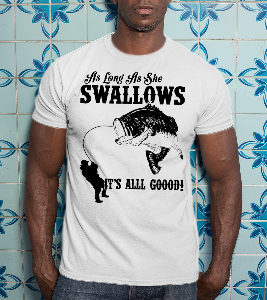 As Long As She Swallows It's Alll Goood T-Shirt