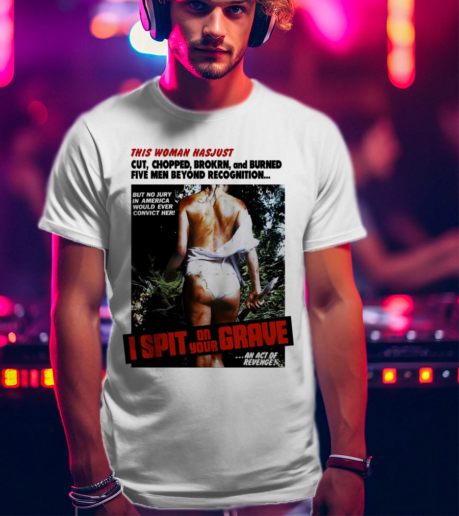 This Woman Has Cut, Chopped, Burned Five Men Beyond Recognition I Spit On Your Grave 1978 An Act Of Revenge T-Shirt