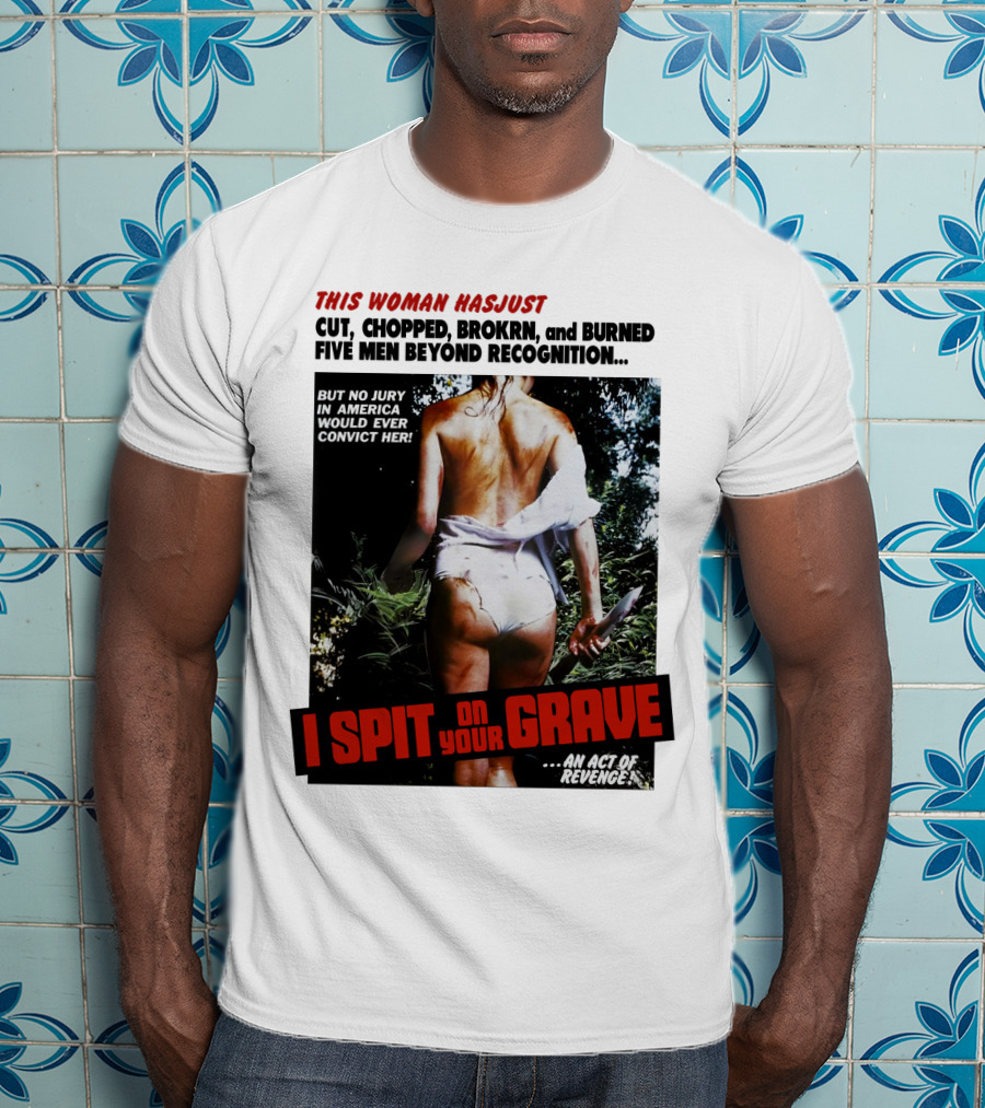 This Woman Has Cut, Chopped, Burned Five Men Beyond Recognition I Spit On Your Grave 1978 An Act Of Revenge T-Shirt