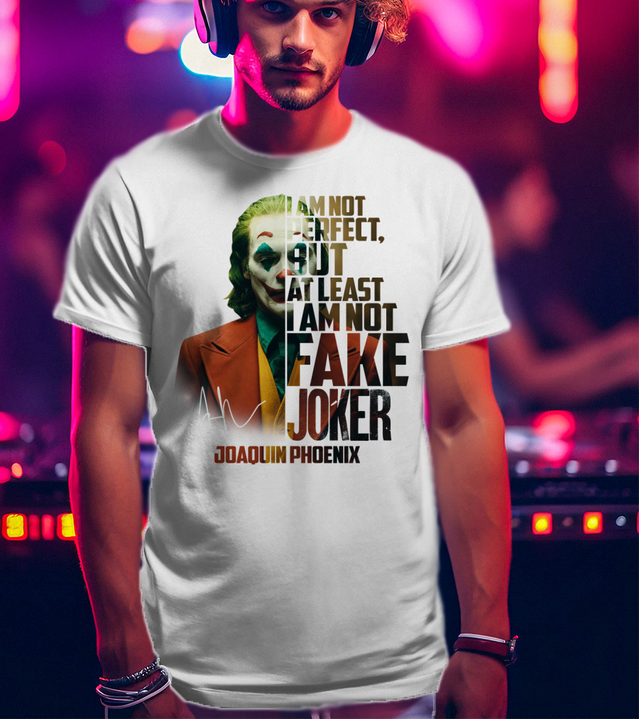 I Am Not Perfect But At Least I Am Not Fake Joker Joaquin Phoenix T-Shirt