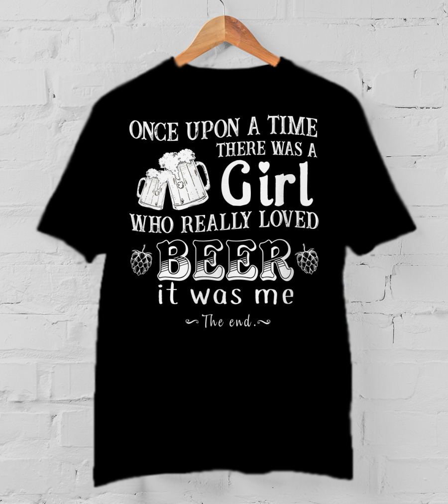 Once Upon A Time There Was A Girl Who Really Loved Beer It Was Me The End T-Shirt