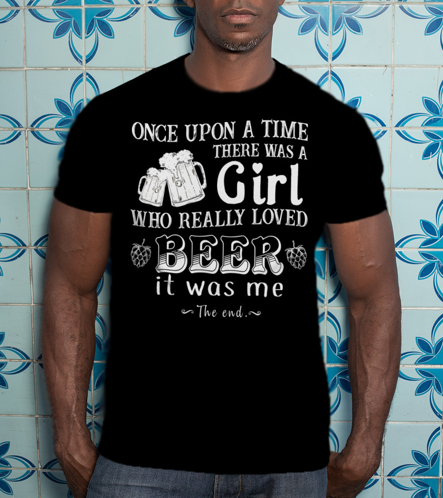 Once Upon A Time There Was A Girl Who Really Loved Beer It Was Me The End T-Shirt
