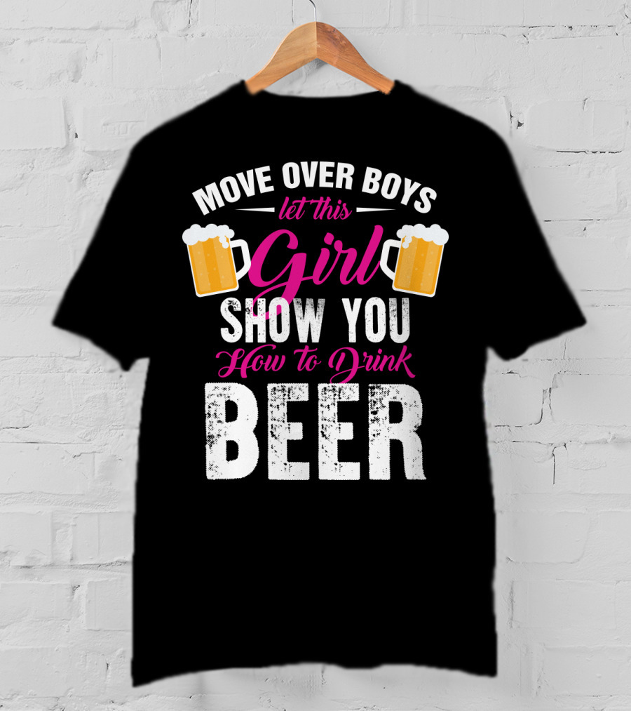 Move Over Boys Let This Girl Show You How To Drink Beer T-Shirt