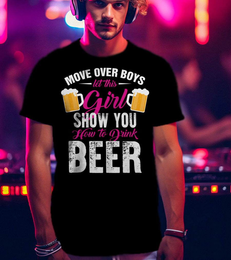 Move Over Boys Let This Girl Show You How To Drink Beer T-Shirt