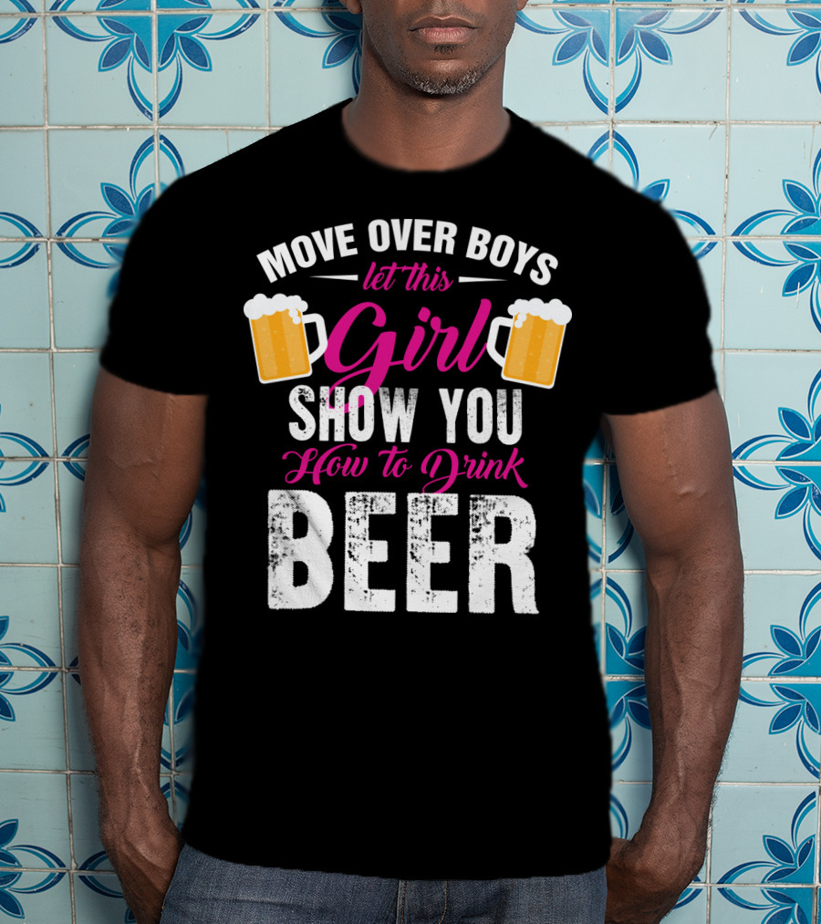 Move Over Boys Let This Girl Show You How To Drink Beer T-Shirt