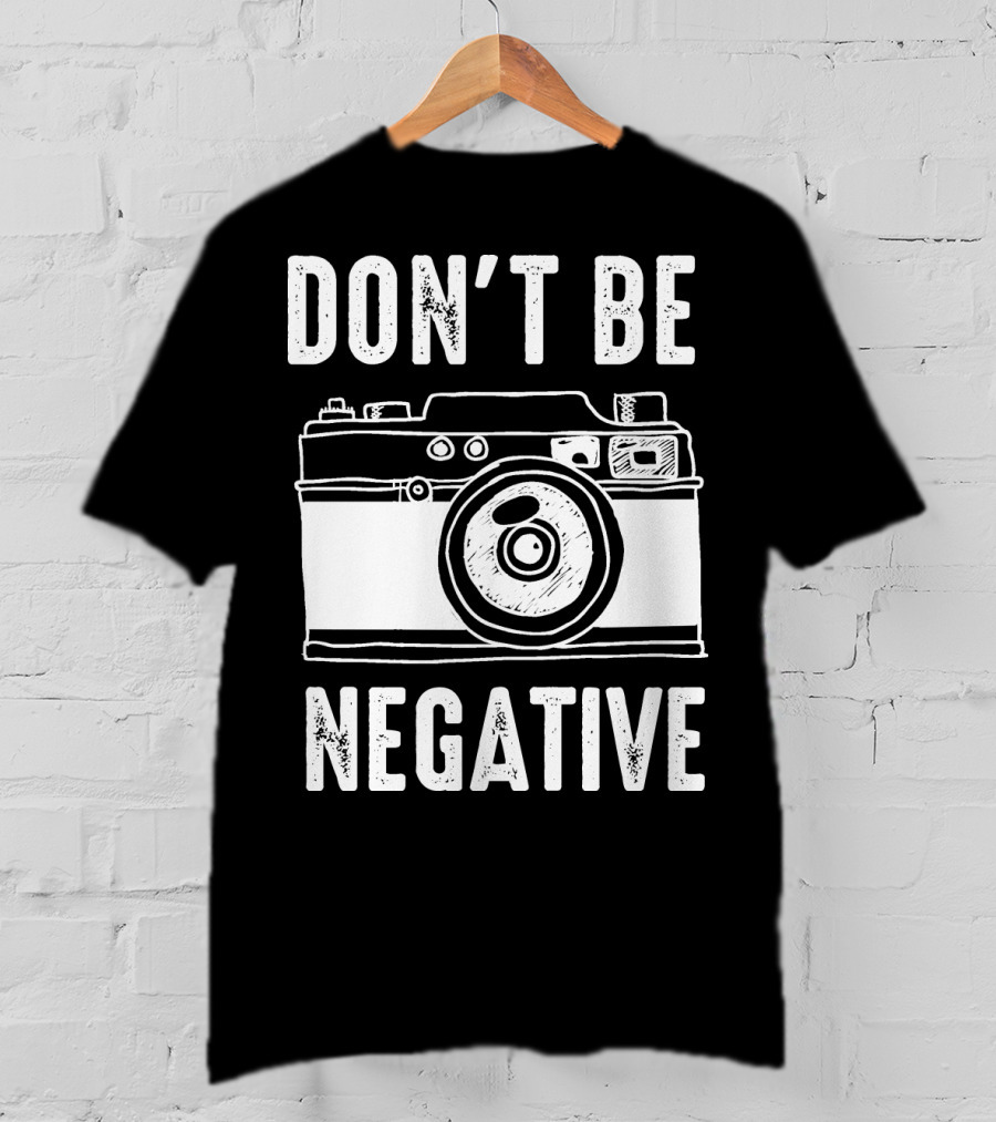 Photography Camera Don't Be Negative T-Shirt