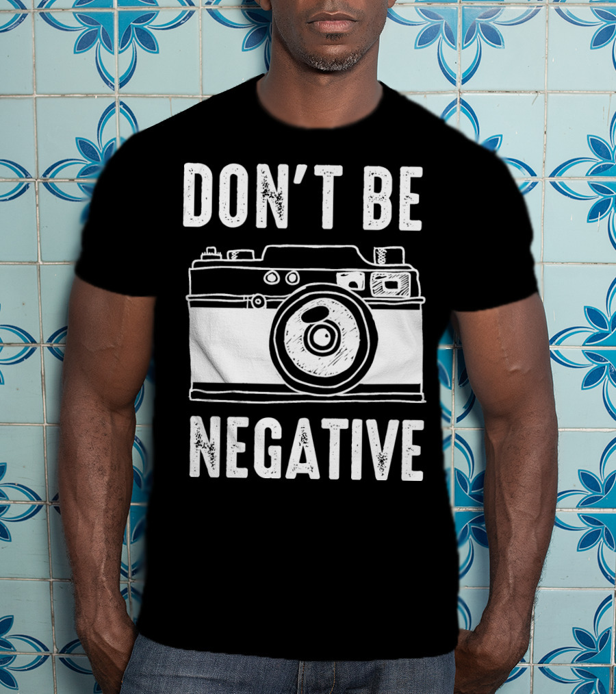 Photography Camera Don't Be Negative T-Shirt