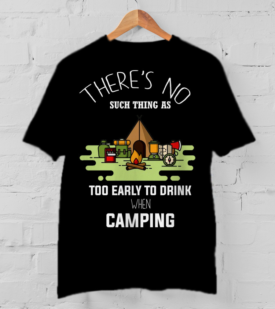 There's No Such Thing As Too Early To Drink When Camping T-Shirt