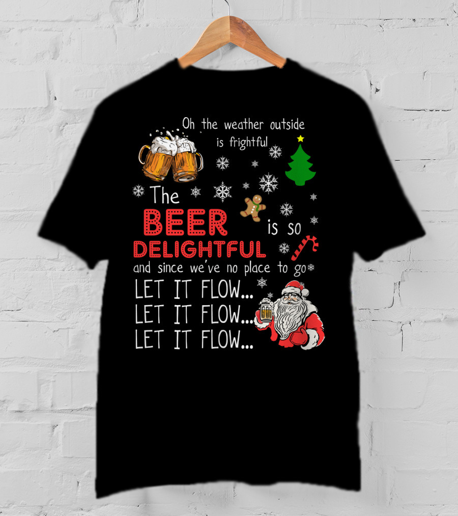 Oh The Weather Outside Is Frightful Beer Is So Delightful Let It Flow Santa Christmas T-Shirt