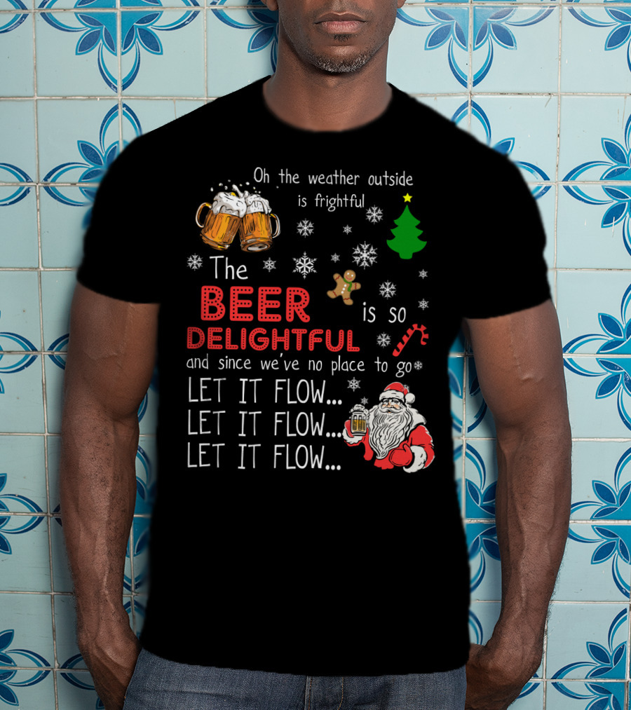 Oh The Weather Outside Is Frightful Beer Is So Delightful Let It Flow Santa Christmas T-Shirt