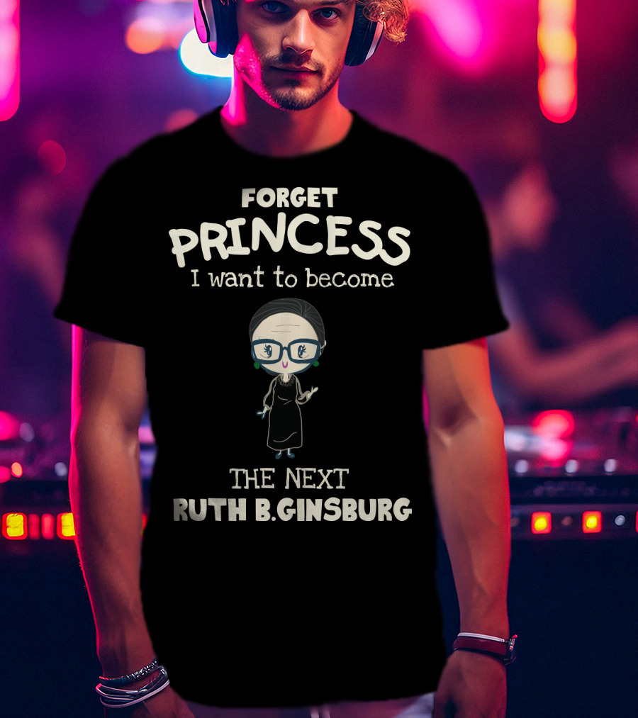 Forget Princess I Want To Become The Next Ruth B. Ginsburg T-Shirt