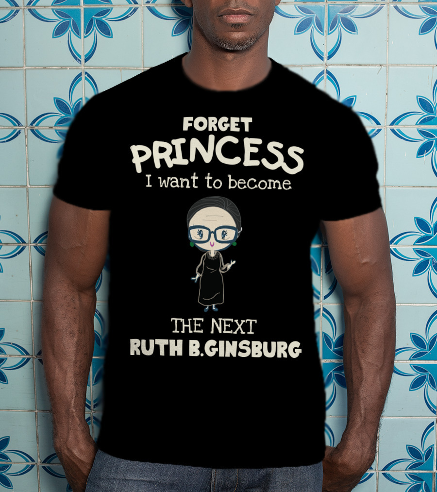 Forget Princess I Want To Become The Next Ruth B. Ginsburg T-Shirt