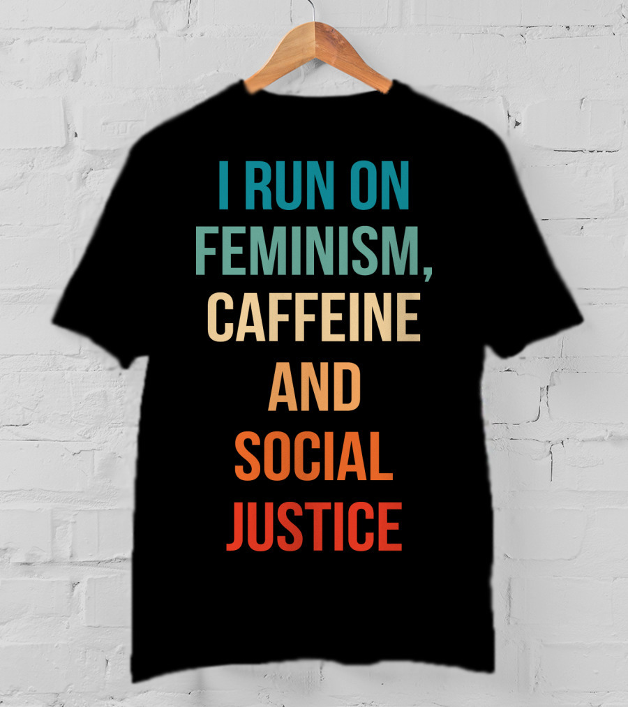 I Run On Feminism Caffeine And Social Justice T-Shirt
