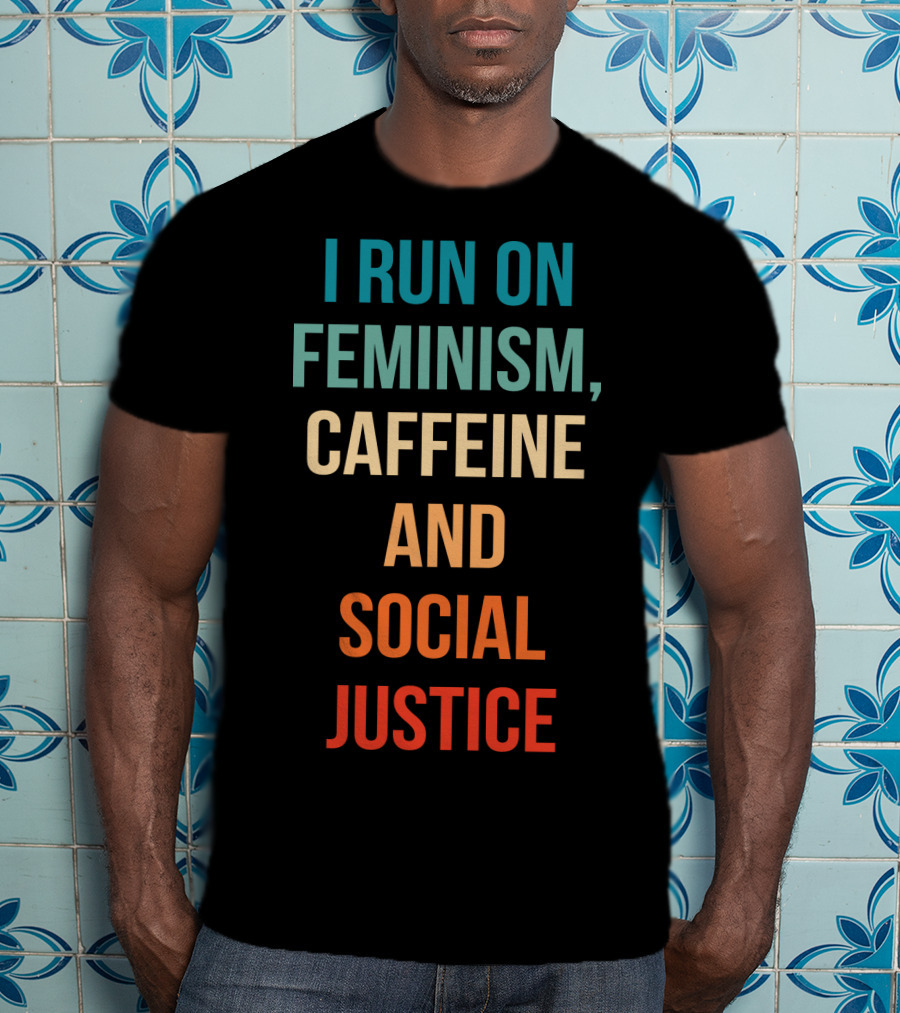 I Run On Feminism Caffeine And Social Justice T-Shirt