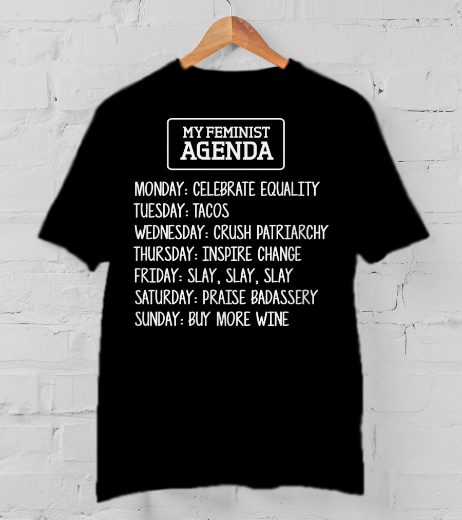 My Feminist Agenda Celebrate Equality Tacos Crush Patriarchy Inspire Change Slay Praise Badassery Buy More Wine T-Shirt