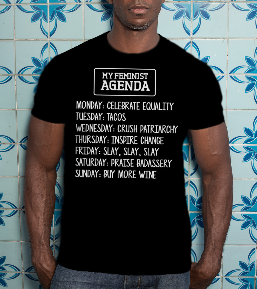 My Feminist Agenda Celebrate Equality Tacos Crush Patriarchy Inspire Change Slay Praise Badassery Buy More Wine T-Shirt