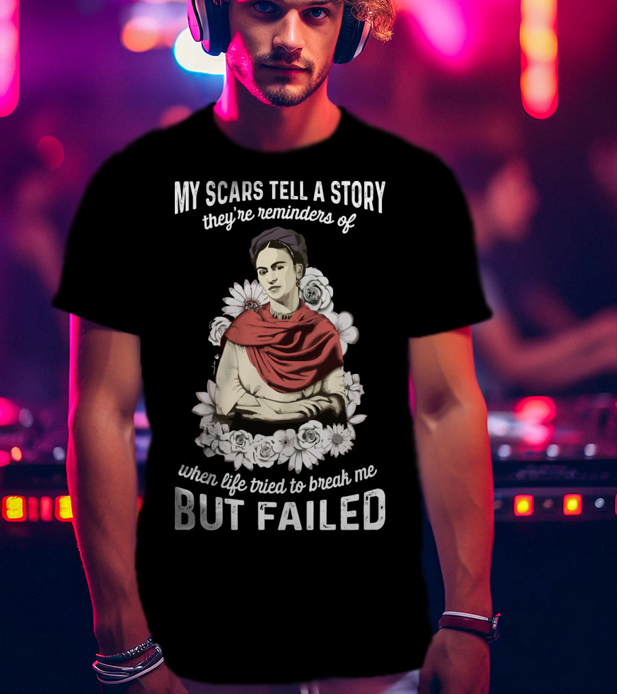 My Scars Tell A Story They're Reminders Of When Life Tried To Break Me But Failed T-Shirt