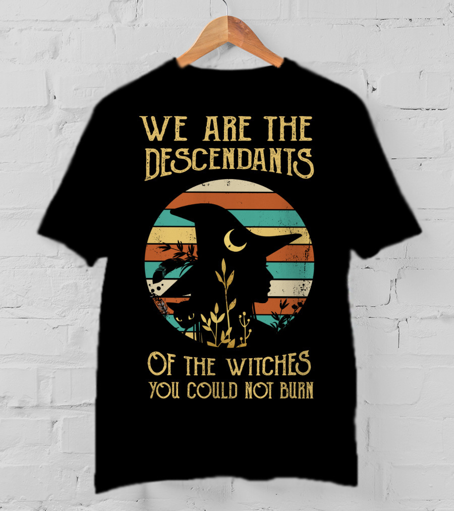 We Are The Descendants Of The Witches You Could Not Burn T-Shirt