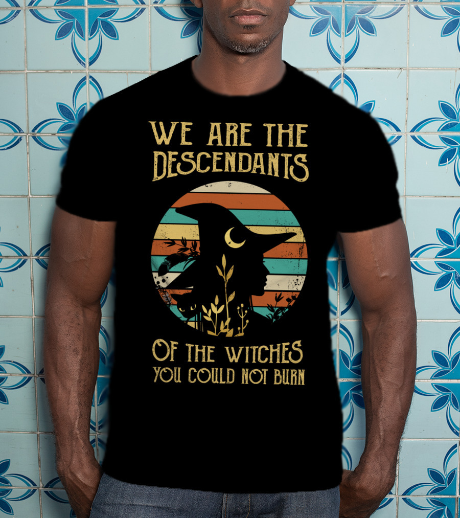 We Are The Descendants Of The Witches You Could Not Burn T-Shirt