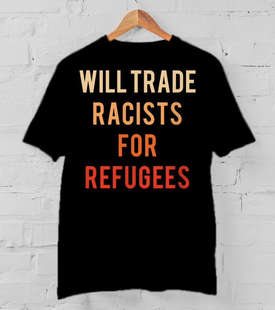 Will Trade Racists For Refugees T-Shirt