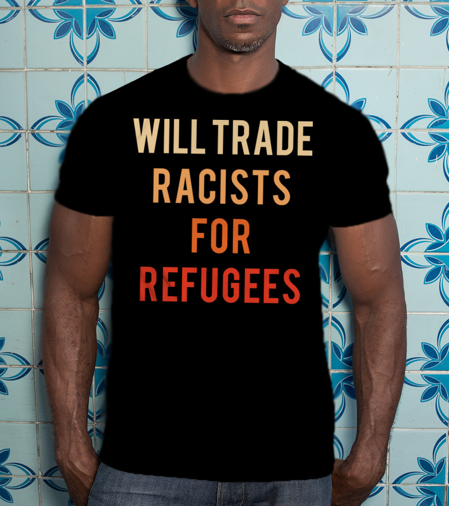 Will Trade Racists For Refugees T-Shirt