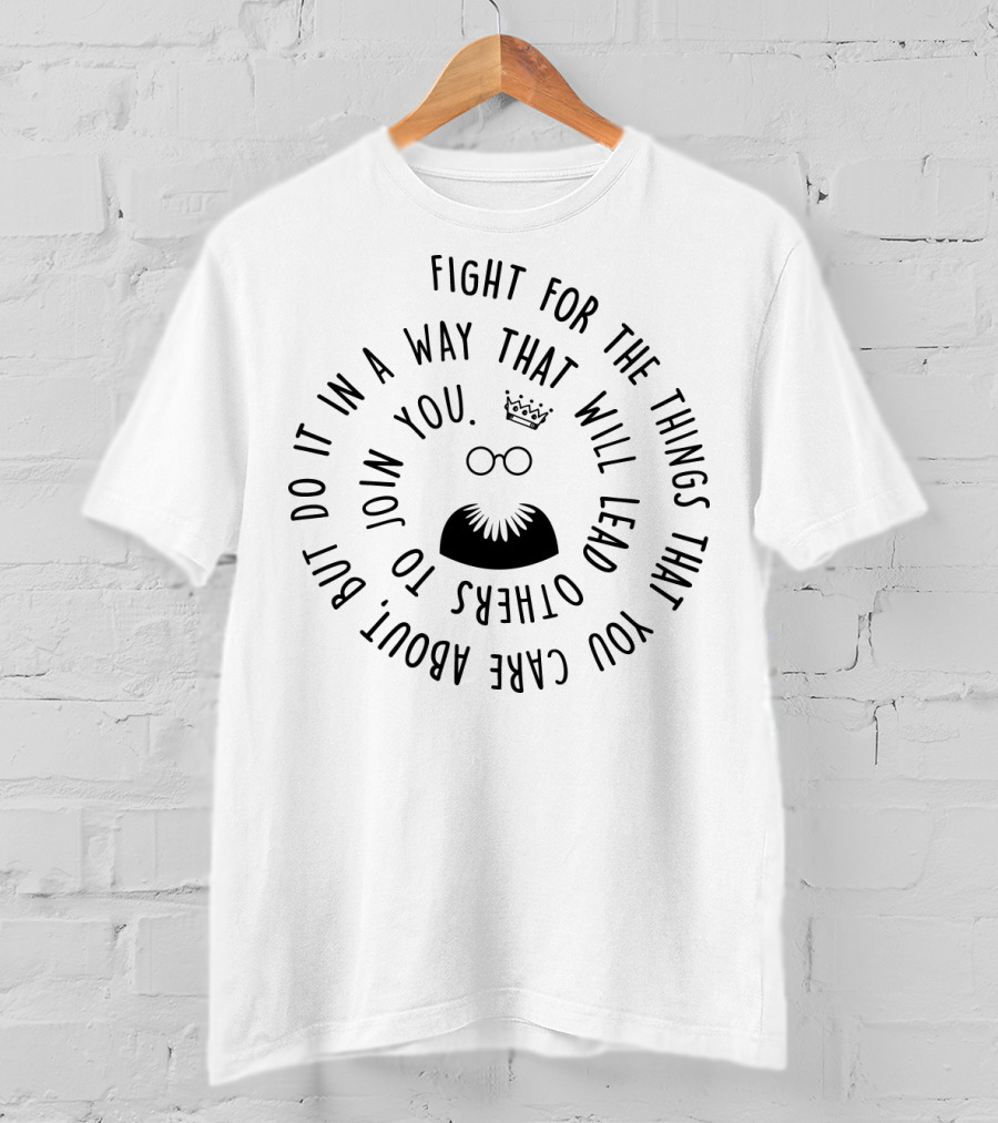 Fight For The Things That You Care About In A Way That Will Lead Others To Join You T-Shirt