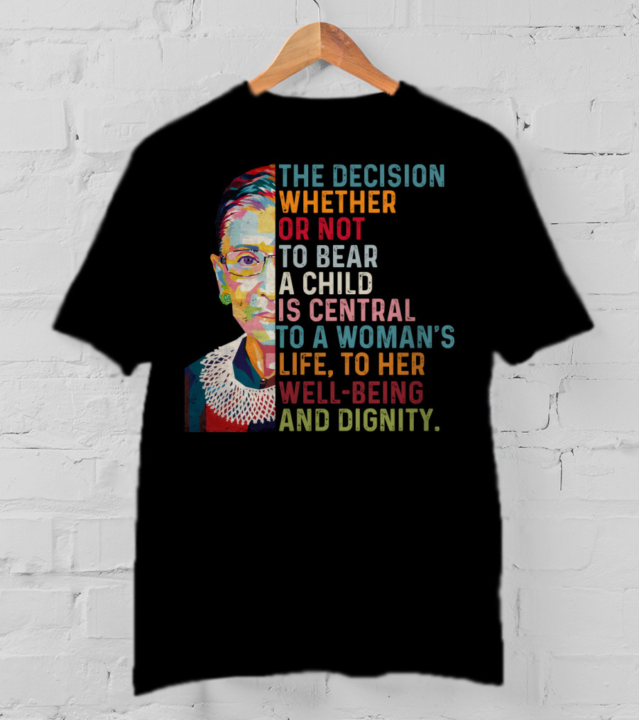 The Decision Whether Or Not To Bear A Child Is Central To A Woman's Life To Her Well-Being And Dignity T-Shirt