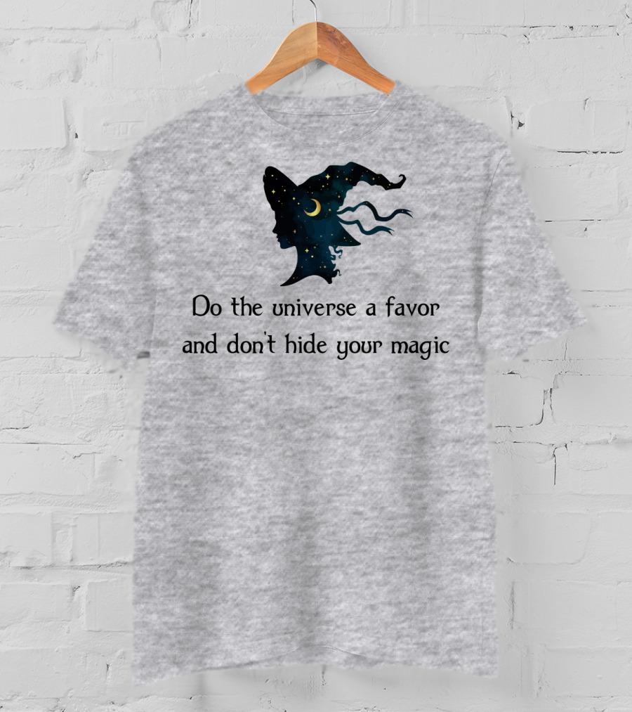Do The Universe A Favor And Don't Hide Your Magic T-Shirt