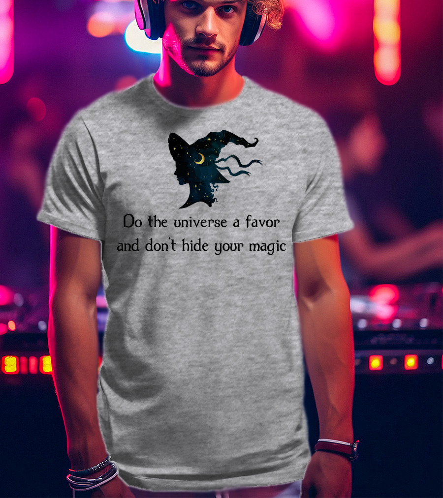 Do The Universe A Favor And Don't Hide Your Magic T-Shirt