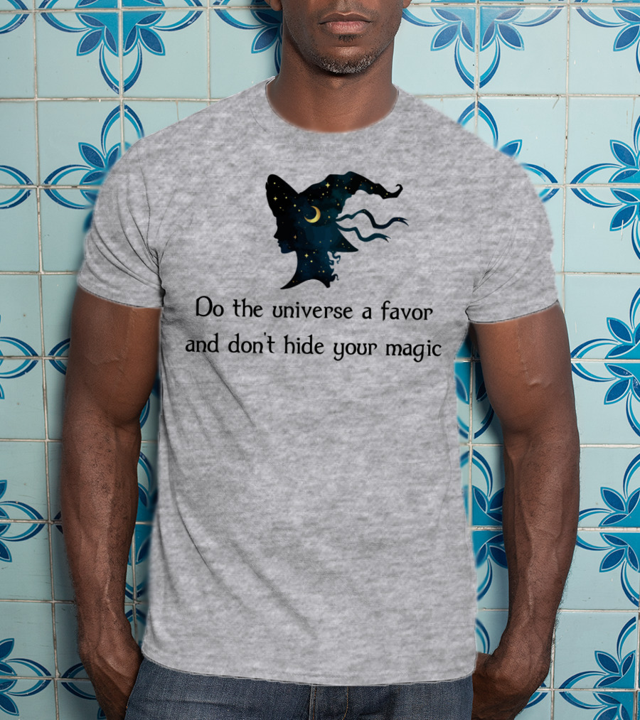 Do The Universe A Favor And Don't Hide Your Magic T-Shirt