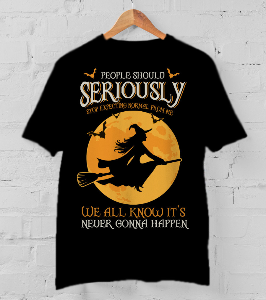 People Should Seriously Stop Expecting Normal From Me We All Know It's Never Gonna Happen T-Shirt