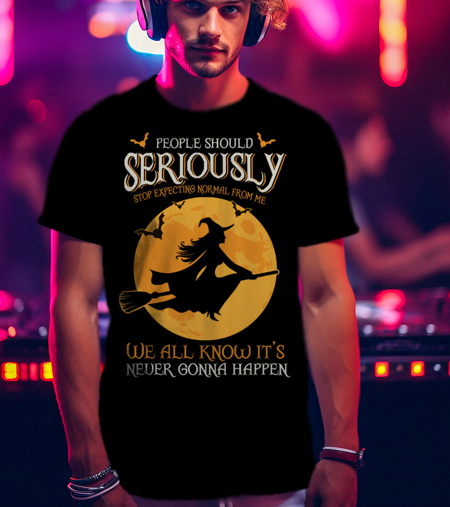 People Should Seriously Stop Expecting Normal From Me We All Know It's Never Gonna Happen T-Shirt