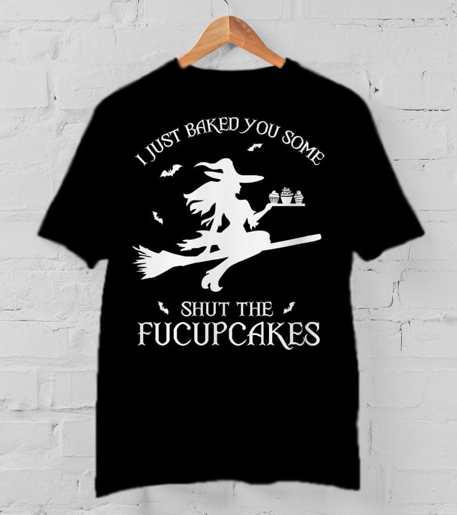 I Just Baked You Some Shut The Fucupcakes Witch On Broom Halloween Cupcakes T-Shirt