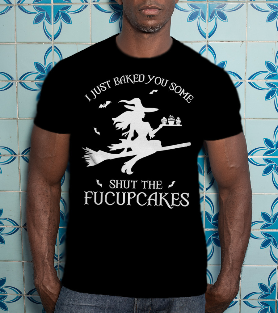 I Just Baked You Some Shut The Fucupcakes Witch On Broom Halloween Cupcakes T-Shirt