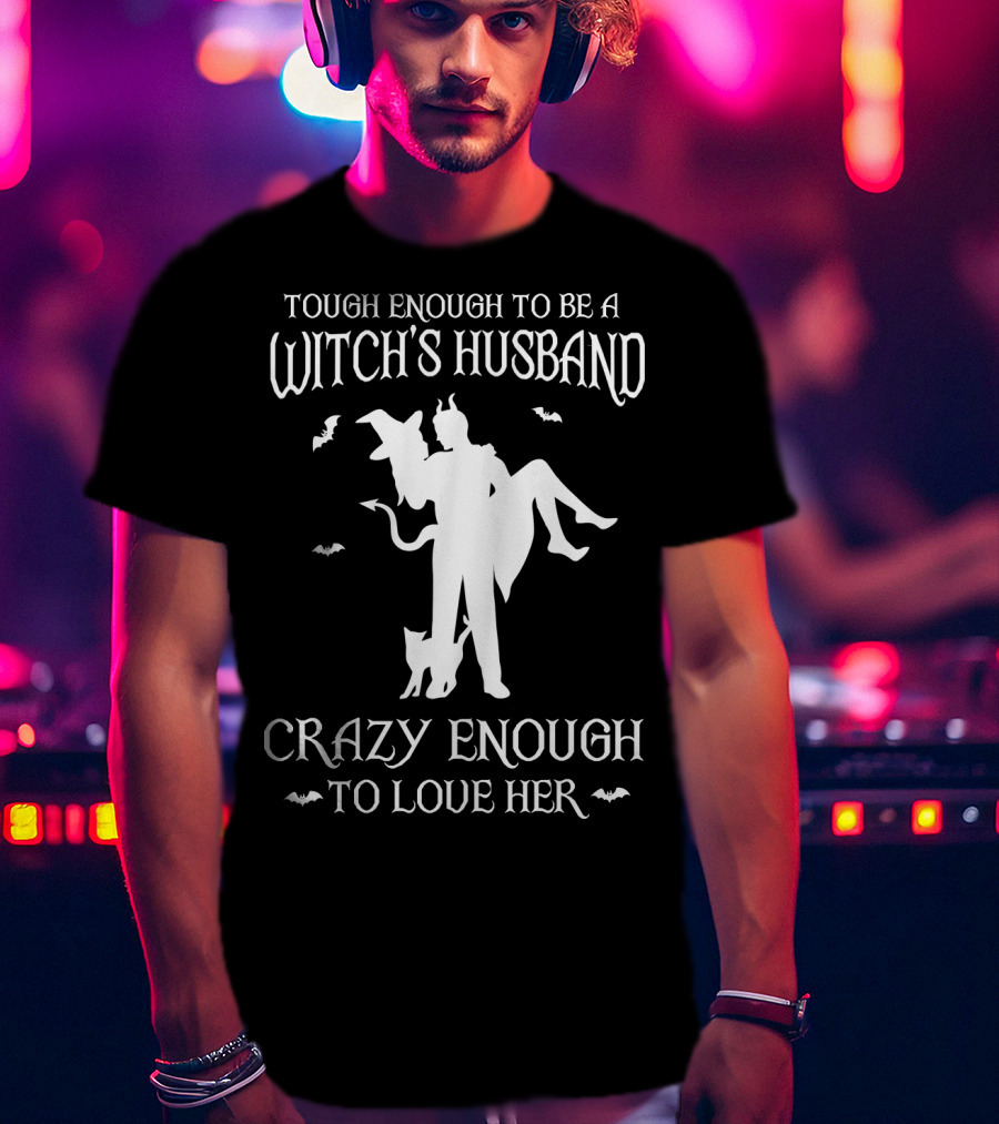 Tough Enough To Be A Witch's Husband Crazy Enough To Love Her T-Shirt