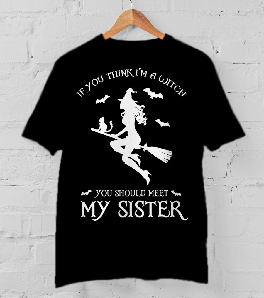 If You Think I'm A Witch You Should Meet My Sister T-Shirt
