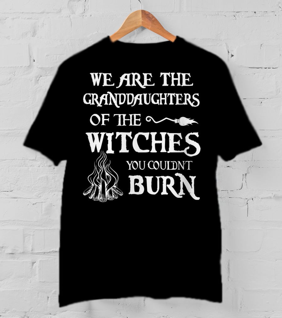 We Are The Granddaughters Of The Witches You Couldn't Burn T-Shirt