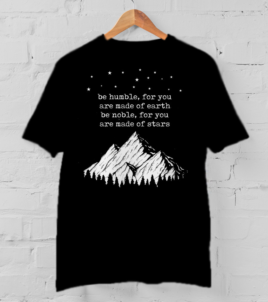 Be Humble For You Are Made Of Earth Be Noble For You Are Made Of Stars Mountain Stars T-Shirt