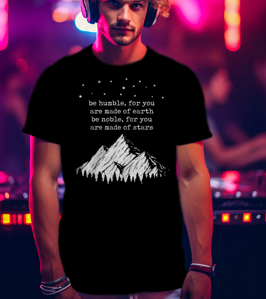 Be Humble For You Are Made Of Earth Be Noble For You Are Made Of Stars Mountain Stars T-Shirt
