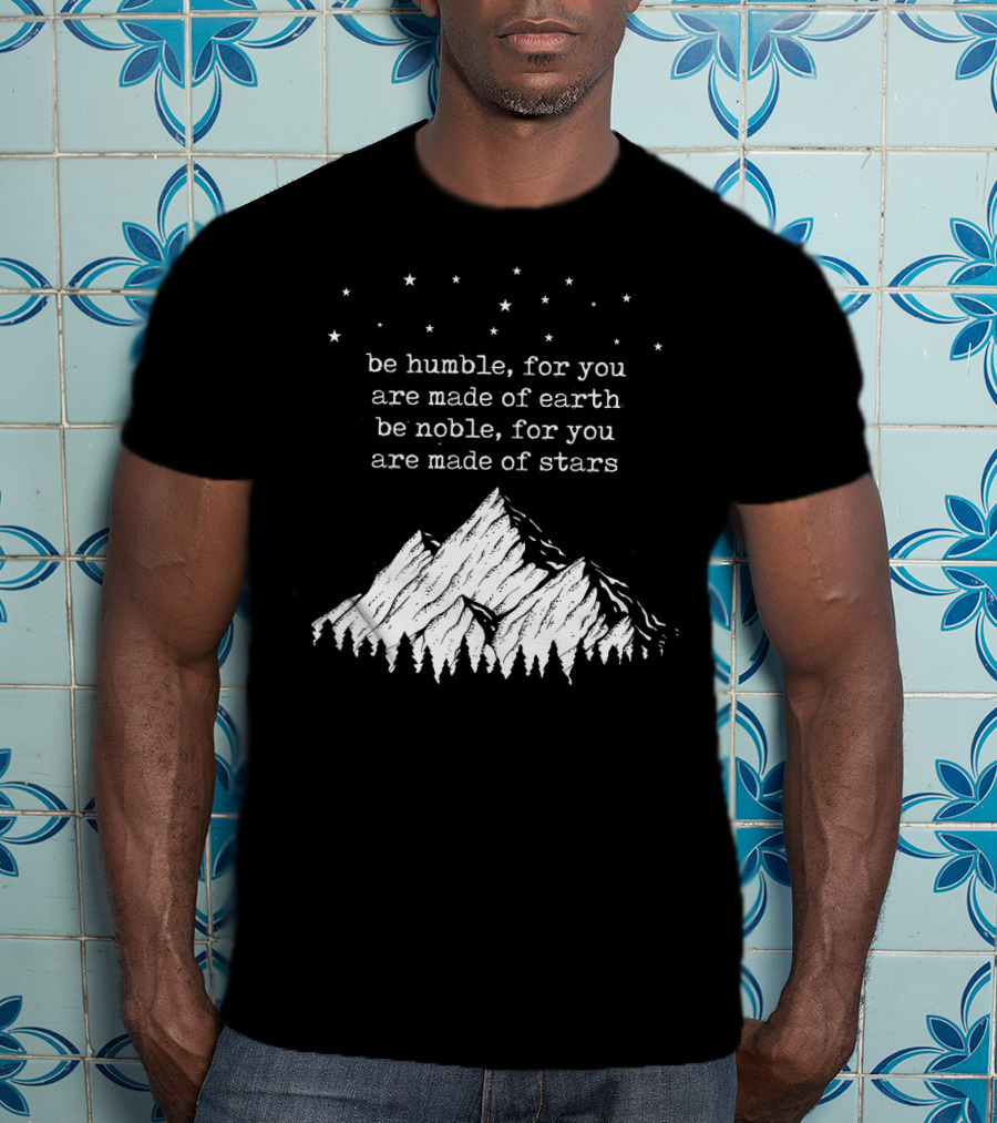 Be Humble For You Are Made Of Earth Be Noble For You Are Made Of Stars Mountain Stars T-Shirt