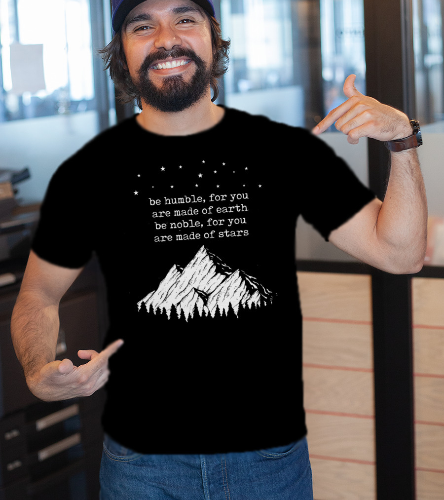 Be Humble For You Are Made Of Earth Be Noble For You Are Made Of Stars Mountain Stars T-Shirt