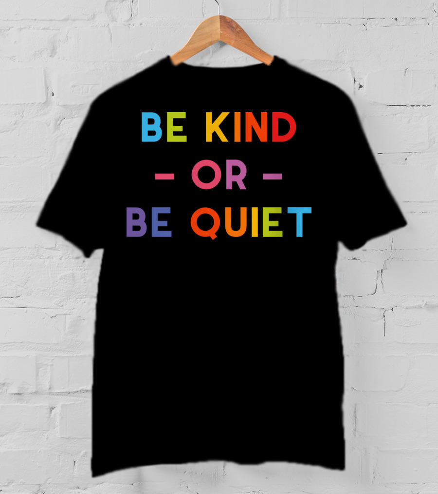 Be Kind Or Be Quiet T-Shirt