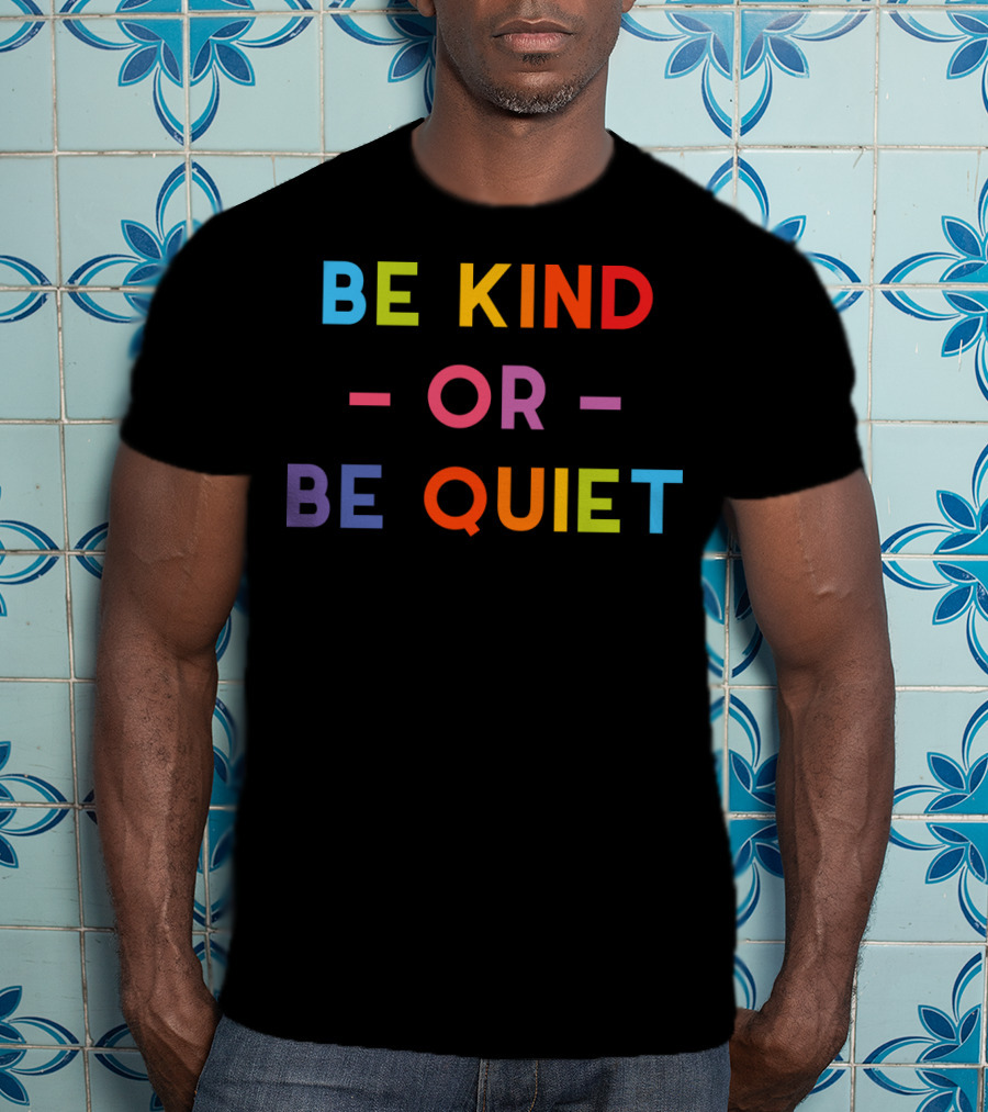 Be Kind Or Be Quiet T-Shirt