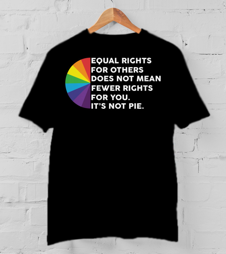 Equal Rights For Others Does Not Mean Fewer Rights For You It's Not Pie T-Shirt