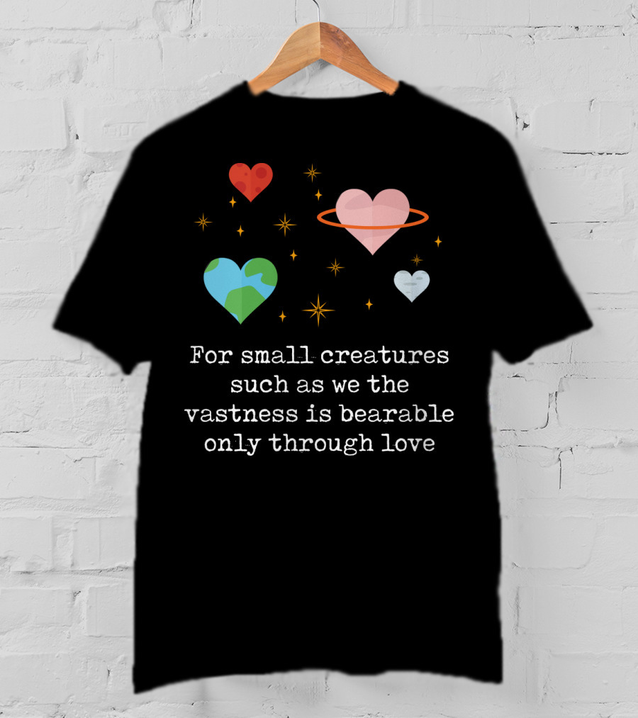 For Small Creatures Such As We The Vastness Is Bearable Only Through Love Hearts And Stars T-Shirt