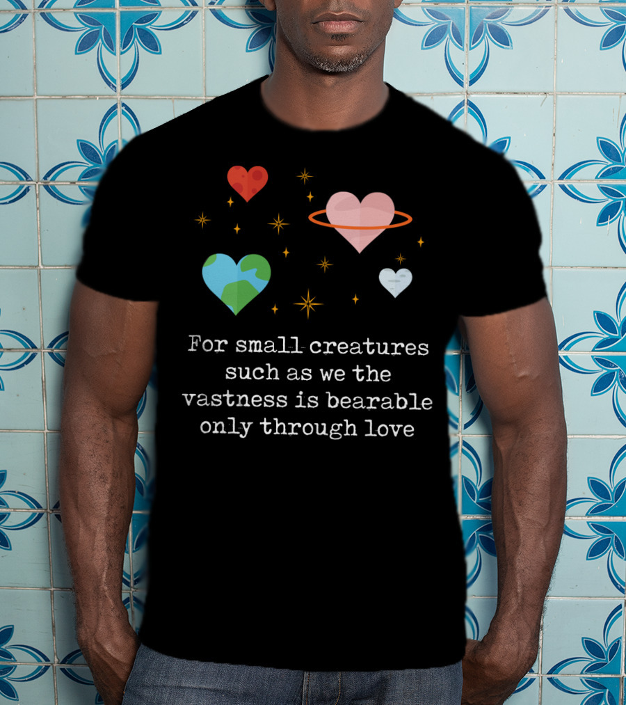For Small Creatures Such As We The Vastness Is Bearable Only Through Love Hearts And Stars T-Shirt