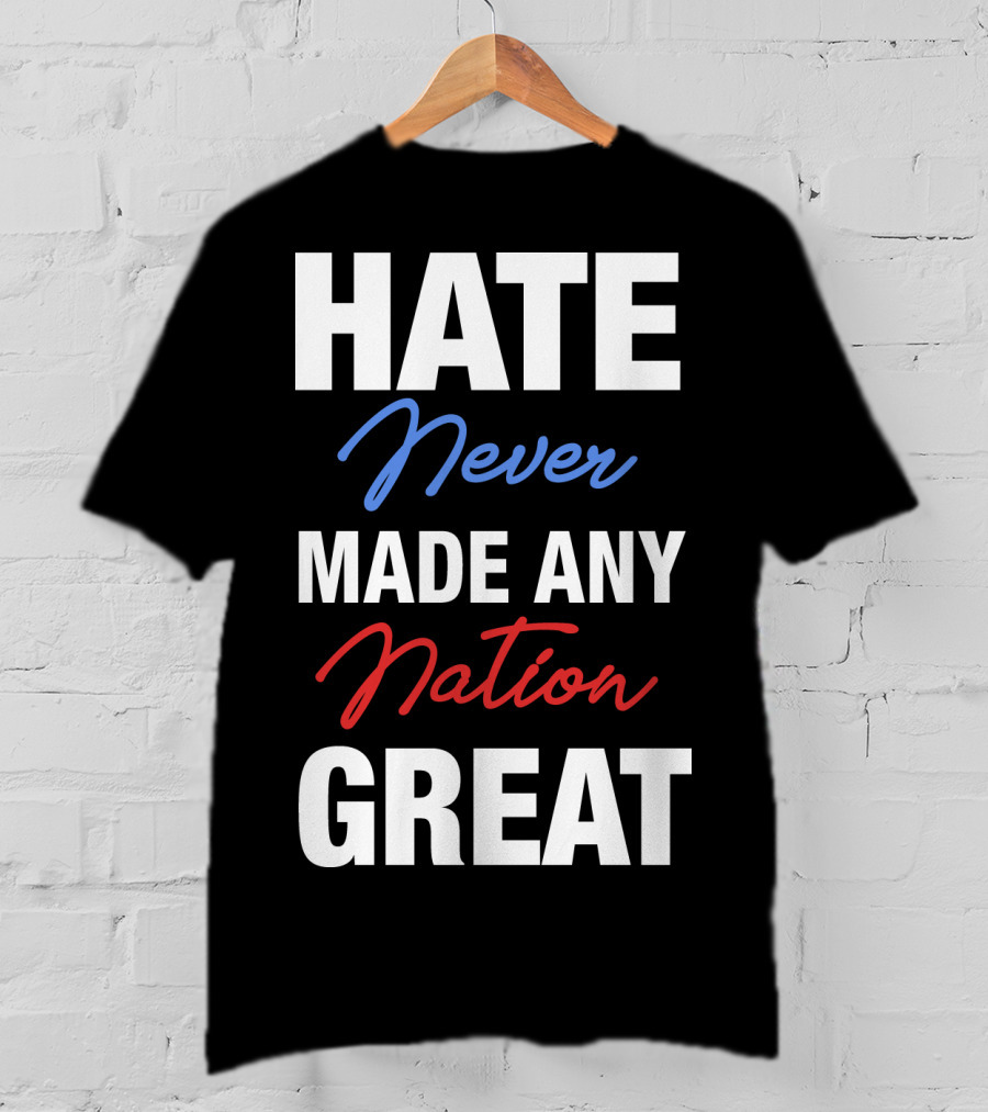 Hate Never Made Any Nation Great T-Shirt